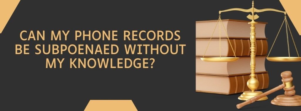 Can My Phone Records Be Subpoenaed Without My Knowledge