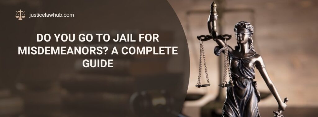 Do You Go to Jail for Misdemeanors A Complete Guide
